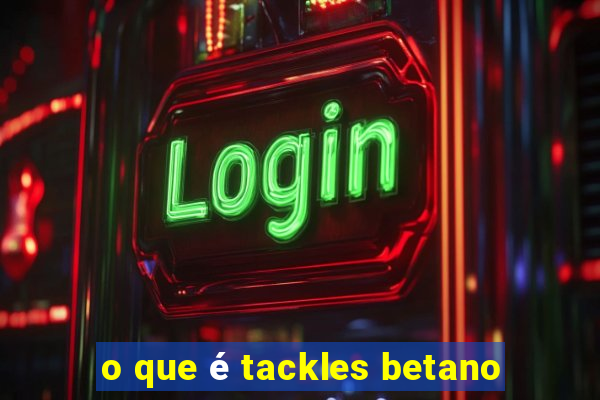 o que é tackles betano